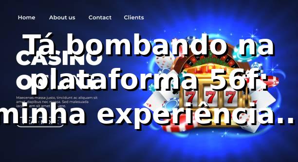 Tá bombando na plataforma 56f: minha experiência da hora! 🚀