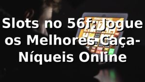 Slots no 56f: Jogue os Melhores Caça-Níqueis Online