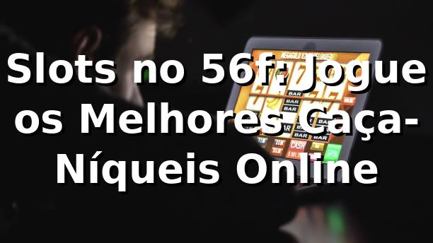 Slots no 56f: Jogue os Melhores Caça-Níqueis Online